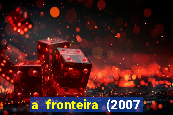 a fronteira (2007 filme completo download)